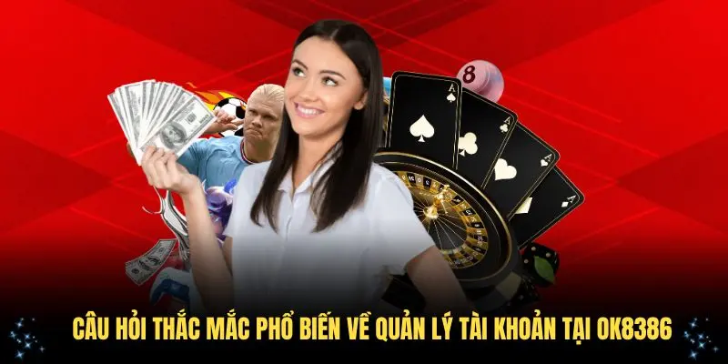 Câu hỏi thắc mắc phổ biến về quản lý tài khoản tại OK8386