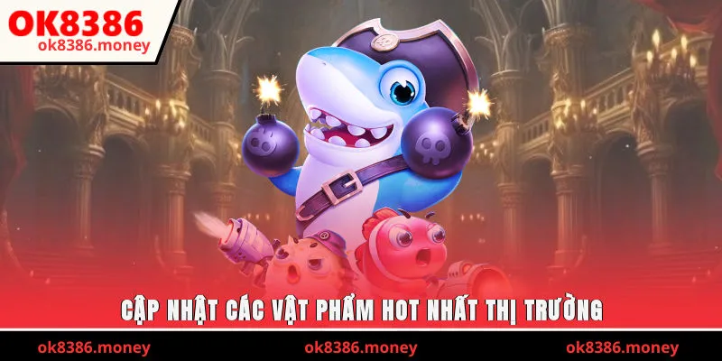 Cập nhật các vật phẩm hot nhất thị trường