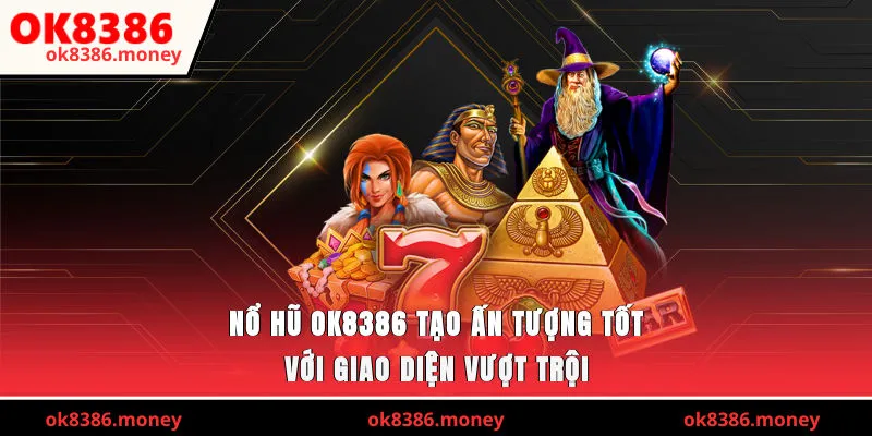 Nổ hũ OK8386 tạo ấn tượng tốt với giao diện vượt trội